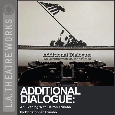 Additional Dialogue: An Evening with Dalton Trumbo Audibook, by Christopher Trumbo