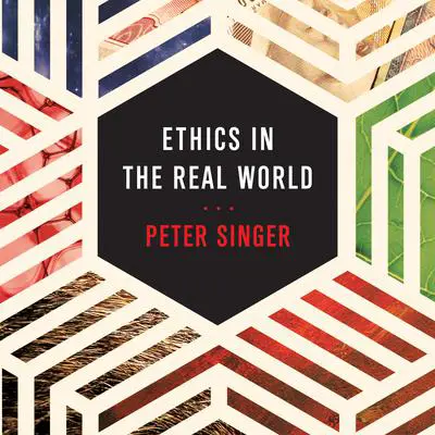 Ethics in the Real World: 82 Brief Essays on Things That Matter Audibook, by Peter Singer