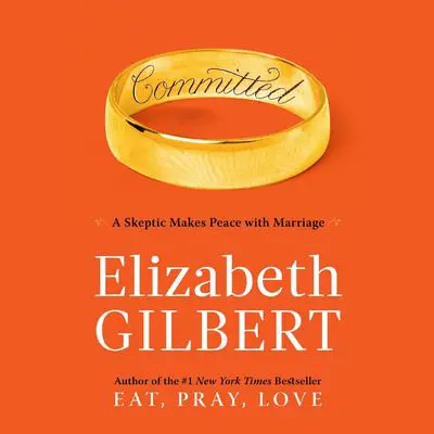 Committed: A Skeptic Makes Peace with Marriage Audibook, by Elizabeth Gilbert