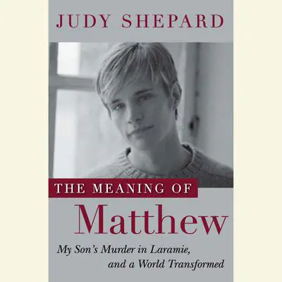 The Meaning of Matthew: My Son's Murder in Laramie, and a World Transformed Audibook, by Judy Shepard