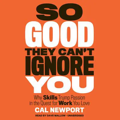 So Good They Can't Ignore You: Why Skills Trump Passion in the Quest for Work You Love Audibook, by Cal Newport
