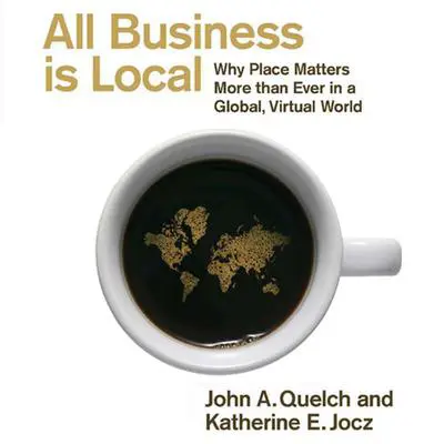 All Business Is Local: Why Place Matters More Than Ever in a Global, Virtual World Audibook, by John A. Quelch