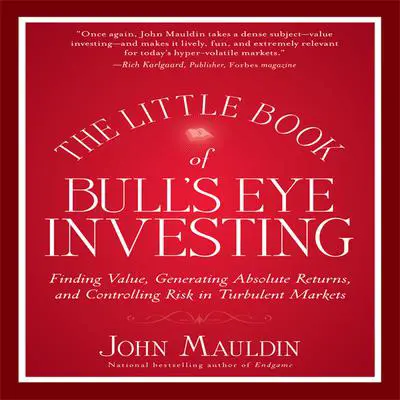 The Little Book of Bull's Eye Investing: Finding Value, Generating Absolute Returns, and Controlling Risk in Turbulent Markets Audibook, by John M Mauldin