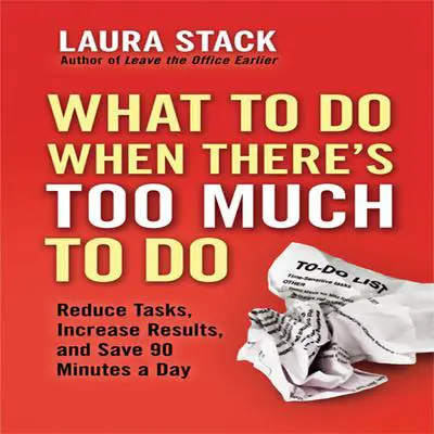 What To Do When There's Too Much To Do: Reduce Tasks, Increase Results, and Save 90 a Minutes Day Audibook, by Laura Stack