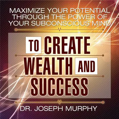 Maximize Your Potential Through the Power of Your Subconscious Mind to Create Wealth and Success Audibook, by Joseph Murphy