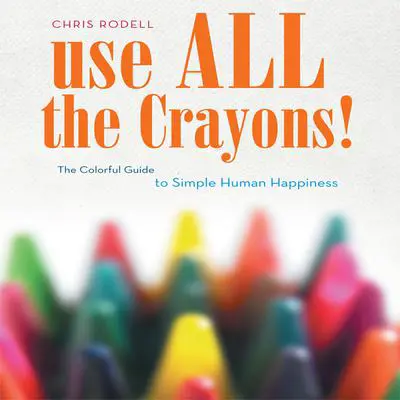 Use All the Crayons!: A Colorful Guide To Simple Human Happiness Audibook, by Chris Rodell