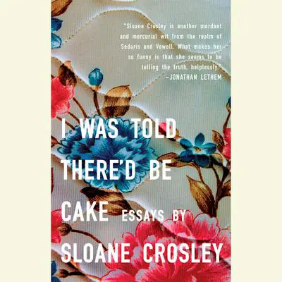 I Was Told There'd Be Cake Audibook, by Sloane Crosley