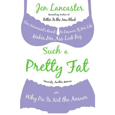 Such a Pretty Fat: One Narcissist's Quest to Discover If Her Life Makes Her Ass Look Big, Or Why Pie Is Not the Answer Audibook, by Jen Lancaster