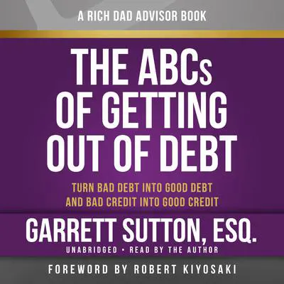 Rich Dad Advisors: The ABCs of Getting Out of Debt: Turn Bad Debt into Good Debt and Bad Credit into Good Credit Audibook, by Garrett Sutton