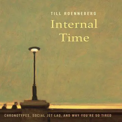 Internal Time: Chronotypes, Social Jet Lag, and Why You're So Tired Audibook, by Till Roenneberg