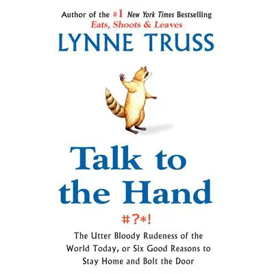 Talk to the Hand: The Utter Bloody Rudeness of the World Today, or Six Good Reasons to Stay Home Audibook, by Lynne Truss