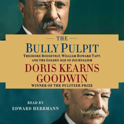 The Bully Pulpit: Theodore Roosevelt, William Howard Taft, and the Golden Age of Journalism Audibook, by Doris Kearns Goodwin
