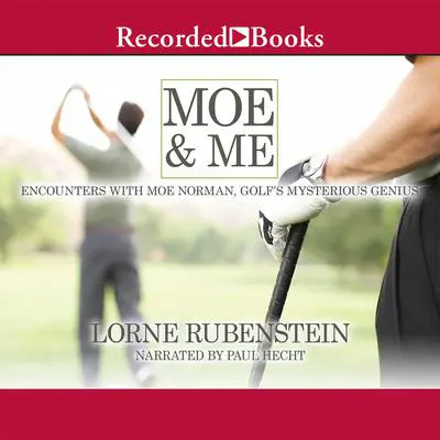 Moe and Me: Encounters with Moe Norman, Golf's Mysterious Genius Audibook, by Lorne Rubenstein