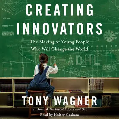 Creating Innovators: The Making of Young People Who Will Change the World Audibook, by Tony Wagner