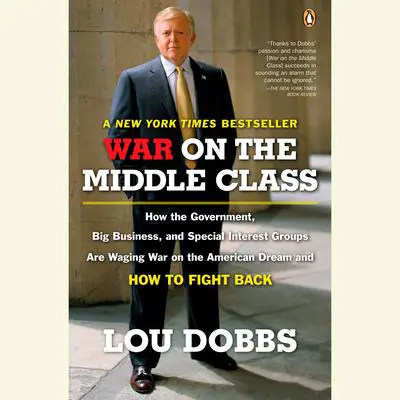 War on the Middle Class: How the Government, Big Business, and Special Interest Groups Are Waging War onthe American Dream and How to Fight Back Audibook, by Lou Dobbs