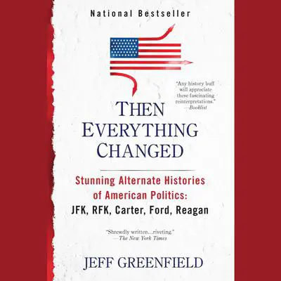 Then Everything Changed: Stunning Alternate Histories of American Politics: JFK, RFK, Carter, Ford,Reagan Audibook, by Jeff Greenfield