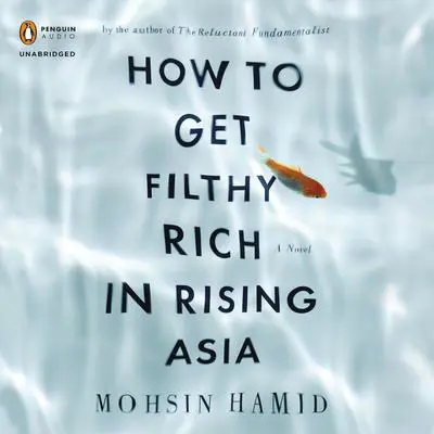 How to Get Filthy Rich in Rising Asia: A Novel Audibook, by Mohsin Hamid