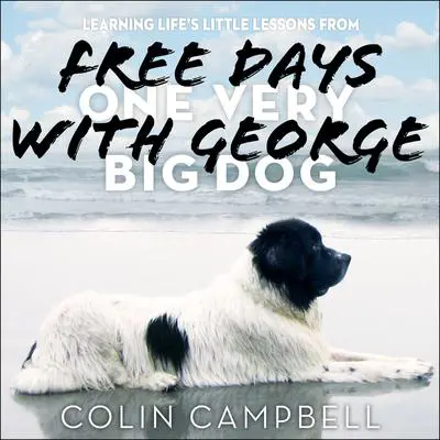 Free Days With George: Learning Life’s Little Lessons from One Very Big Dog Audibook, by Colin Campbell