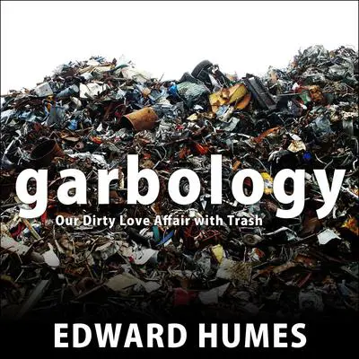 Garbology: Our Dirty Love Affair with Trash Audibook, by Edward Humes