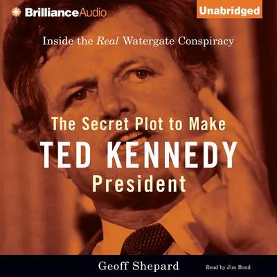 The Secret Plot to Make Ted Kennedy President: Inside the Real Watergate Conspiracy Audibook, by Geoff Shepard