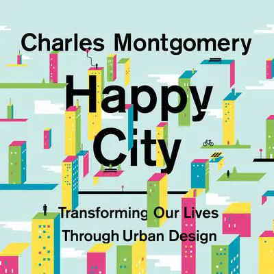 Happy City: Transforming Our Lives Through Urban Design Audibook, by Charles Montgomery