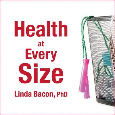 Health At Every Size: The Surprising Truth About Your Weight Audibook, by Linda Bacon