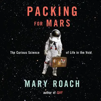 Packing for Mars: The Curious Science of Life in the Void Audibook, by Mary Roach