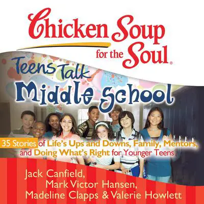 Chicken Soup for the Soul: Teens Talk Middle School: 35 Stories of Life’s Ups and Downs, Family, Mentors, and Doing What’s Right Audibook, by Jack Canfield