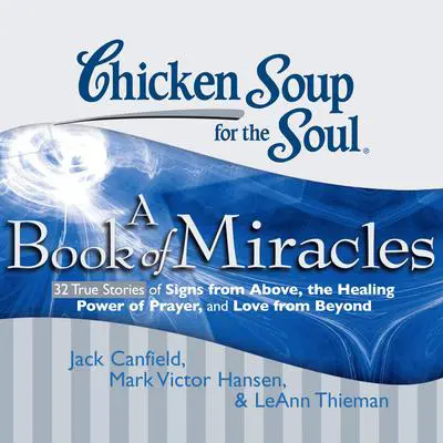 Chicken Soup for the Soul: A Book of Miracles - 32 True Stories of Signs from Above, the Healing Power of Prayer, and Love from Beyond Audibook, by Jack Canfield