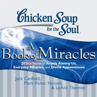 Chicken Soup for the Soul: A Book of Miracles - 34 True Stories of Angels Among Us, Everyday Miracles, and Divine Appointment Audibook, by Jack Canfield