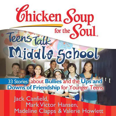 Chicken Soup for the Soul: Teens Talk Middle School - 33 Stories about Bullies and the Ups and Downs of Friendship for Younger Teens Audibook, by Jack Canfield