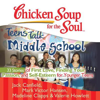 Chicken Soup for the Soul: Teens Talk Middle School - 33 Stories of First Love, Finding Your Passion, and Self-Esteem for Younger Teens Audibook, by Jack Canfield