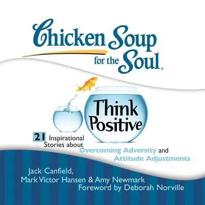 Chicken Soup for the Soul: Think Positive - 21 Inspirational Stories about Overcoming Adversity and Attitude Adjustments Audibook, by Jack Canfield
