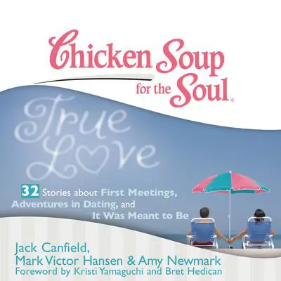 Chicken Soup for the Soul: True Love - 32 Stories about First Meetings, Adventures in Dating, and It Was Meant to Be Audibook, by Jack Canfield