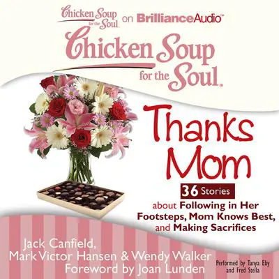 Chicken Soup for the Soul: Thanks Mom - 36 Stories about Following in Her Footsteps, Mom Knows Best, and Making Sacrifices Audibook, by Jack Canfield