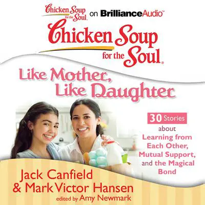 Chicken Soup for the Soul: Like Mother, Like Daughter - 30 Stories about Learning from Each Other, Mutual Support, and the Magic Audibook, by Jack Canfield