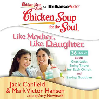 Chicken Soup for the Soul: Like Mother, Like Daughter - 36 Stories about Gratitude, Being There for Each Other, and Saying Goodb Audibook, by Jack Canfield