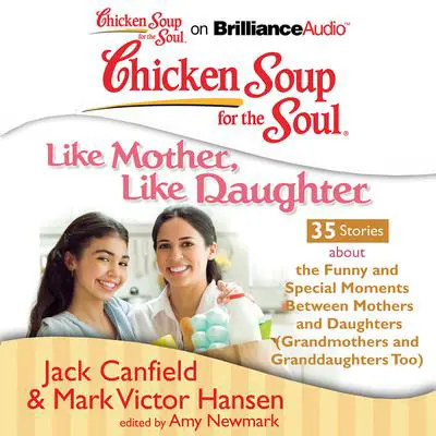 Chicken Soup for the Soul: Like Mother, Like Daughter - 35 Stories about the Funny and Special Moments Between Mothers and Daugh Audibook, by Jack Canfield