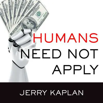 Humans Need Not Apply: A Guide to Wealth and Work in the Age of Artificial Intelligence Audibook, by Jerry Kaplan