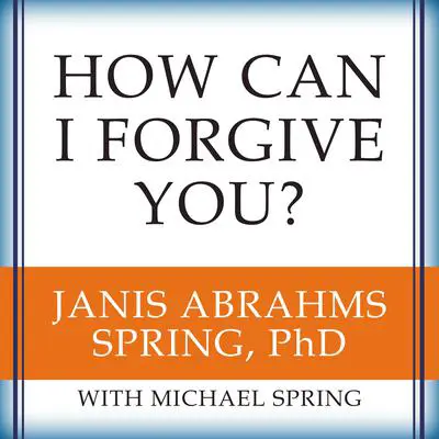 How Can I Forgive You?: The Courage to Forgive, the Freedom Not To Audibook, by Janis A. Spring