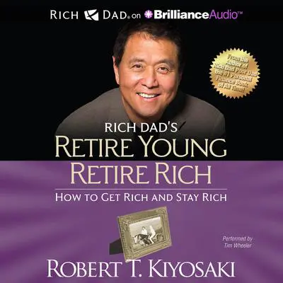 Rich Dad's Retire Young Retire Rich: How to Get Rich and Stay Rich Audibook, by Robert T. Kiyosaki
