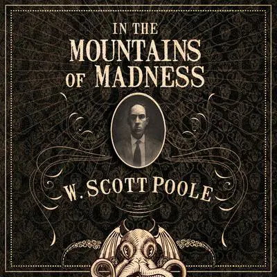 In the Mountains of Madness: The Life, Death, and Extraordinary Afterlife of H.P. Lovecraft Audibook, by W. Scott Poole