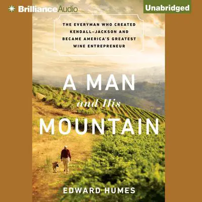 A Man and His Mountain: The Everyman Who Created Kendall-Jackson and Became America's Greatest Wine Entrepreneur Audibook, by Edward Humes
