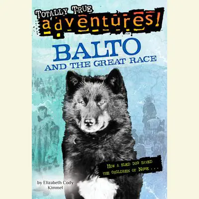 Balto and the Great Race (Totally True Adventures): How a Sled Dog Saved the Children of Nome Audibook, by Elizabeth Cody Kimmel