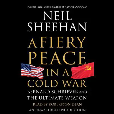 A Fiery Peace in a Cold War: Bernard Schriever and the Ultimate Weapon Audibook, by Neil Sheehan