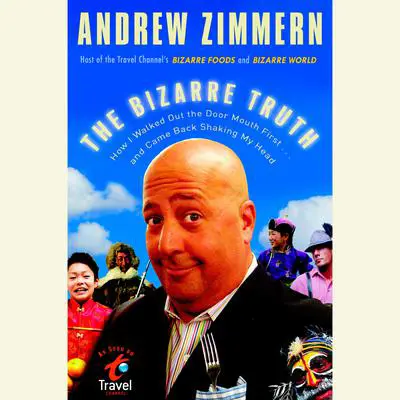 The Bizarre Truth: How I Walked Out the Door Mouth First . . . and Came Back Shaking My Head Audibook, by Andrew Zimmern