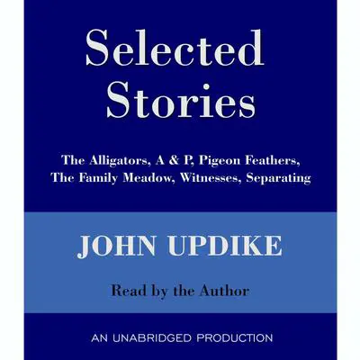 Selected Stories: The Alligators, A & P, Pigeon Feathers, The Family Meadow, Witnesses, Separating Audibook, by John Updike
