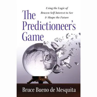 The Predictioneer's Game: Using the Logic of Brazen Self-Interest to See and Shape the Future Audibook, by Bruce Bueno de Mesquita