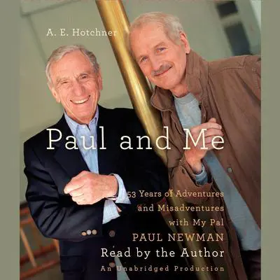 Paul and Me: Fifty-three Years of Adventures and Misadventures with My Pal Paul Newman Audibook, by A. E. Hotchner
