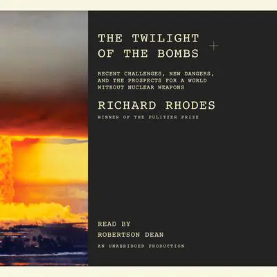 The Twilight of the Bombs: Recent Challenges, New Dangers, and the Prospects for a World Without Nuclear Weapons Audibook, by Richard Rhodes